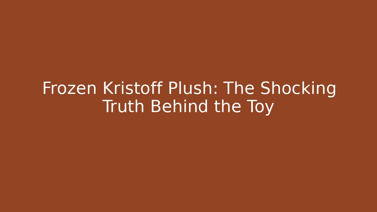 Frozen Kristoff Plush: The Shocking Truth Behind the Toy