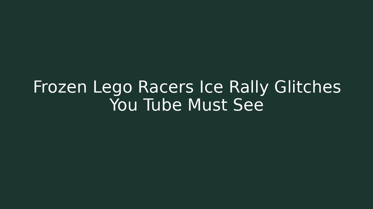 Frozen Lego Racers Ice Rally Glitches You Tube Must See
