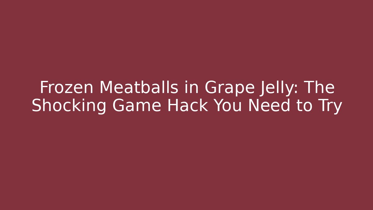 Frozen Meatballs in Grape Jelly: The Shocking Game Hack You Need to Try
