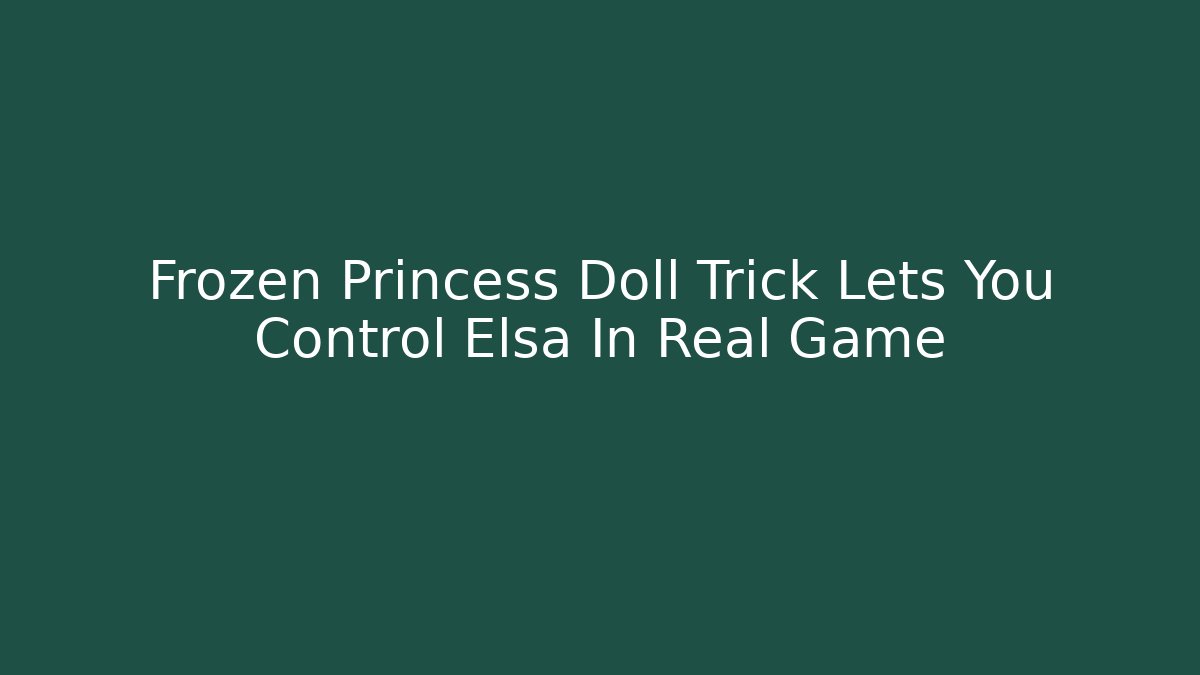 Frozen Princess Doll Trick Lets You Control Elsa In Real Game