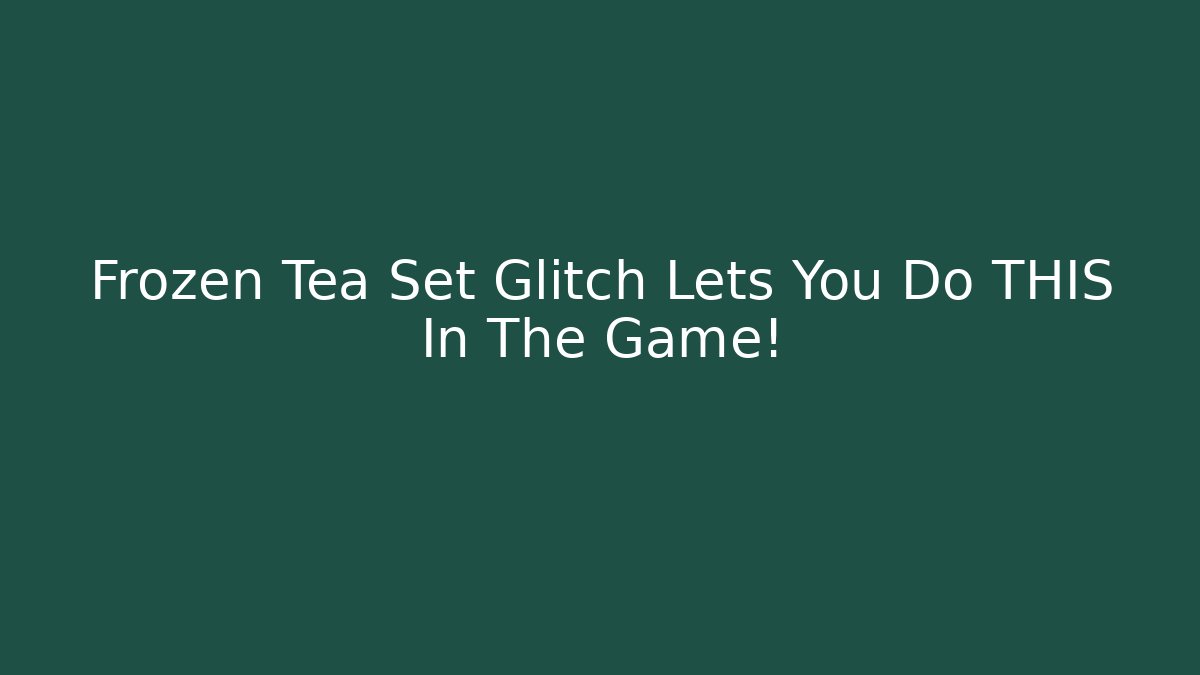Frozen Tea Set Glitch Lets You Do THIS In The Game!