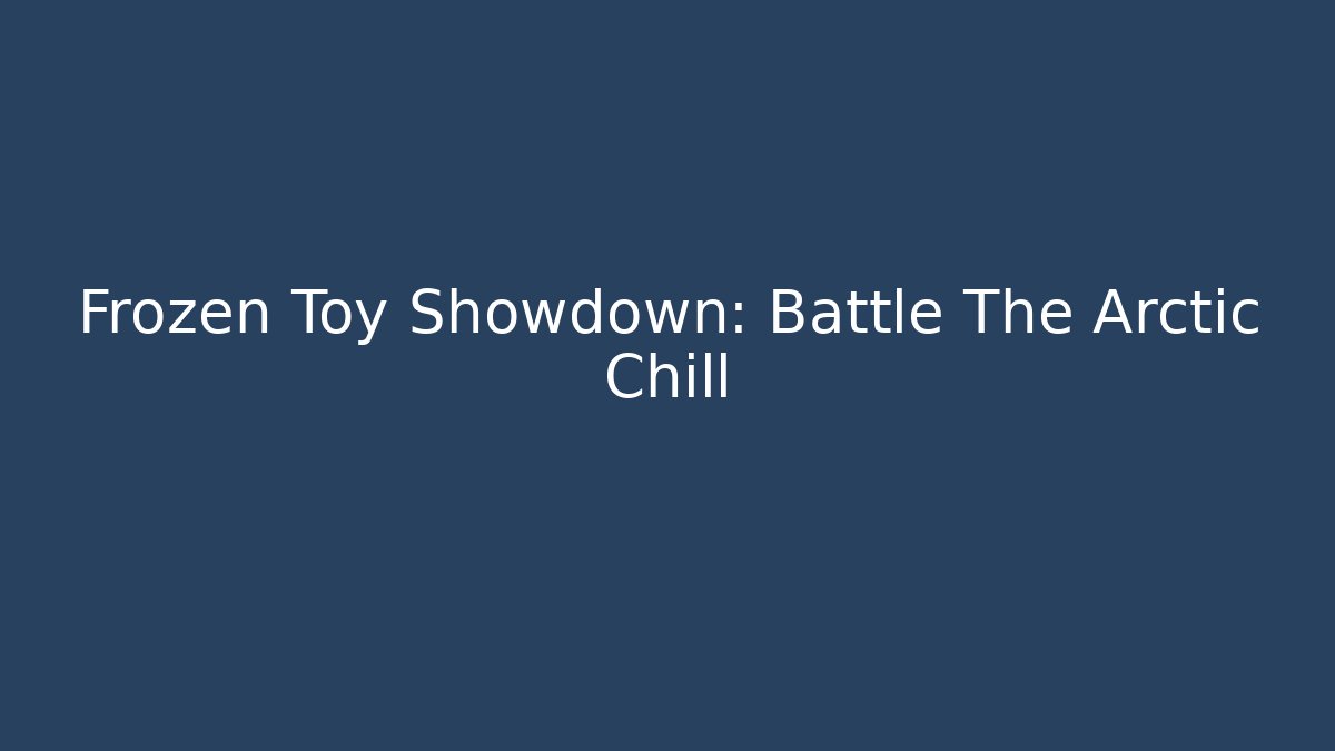 Frozen Toy Showdown: Battle The Arctic Chill