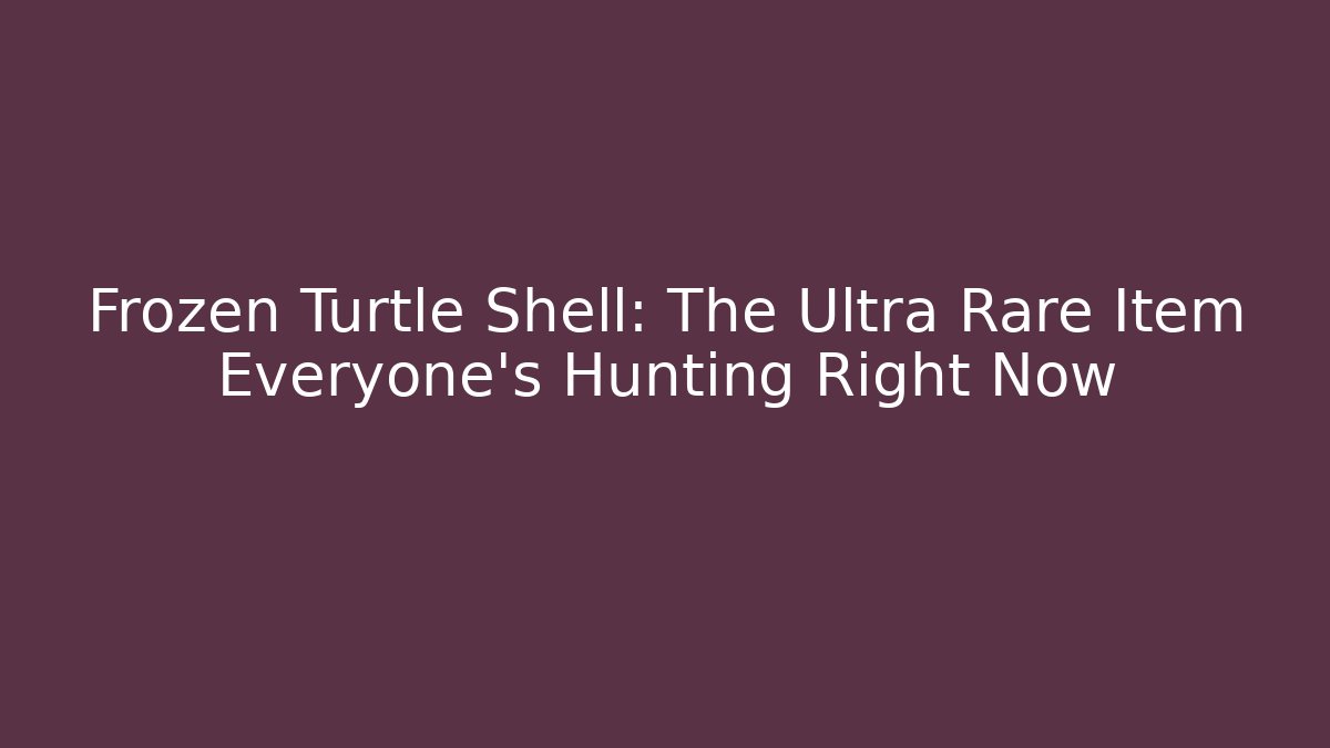 Frozen Turtle Shell: The Ultra Rare Item Everyone's Hunting Right Now
