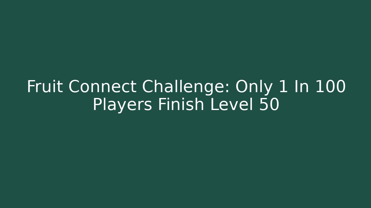 Fruit Connect Challenge: Only 1 In 100 Players Finish Level 50