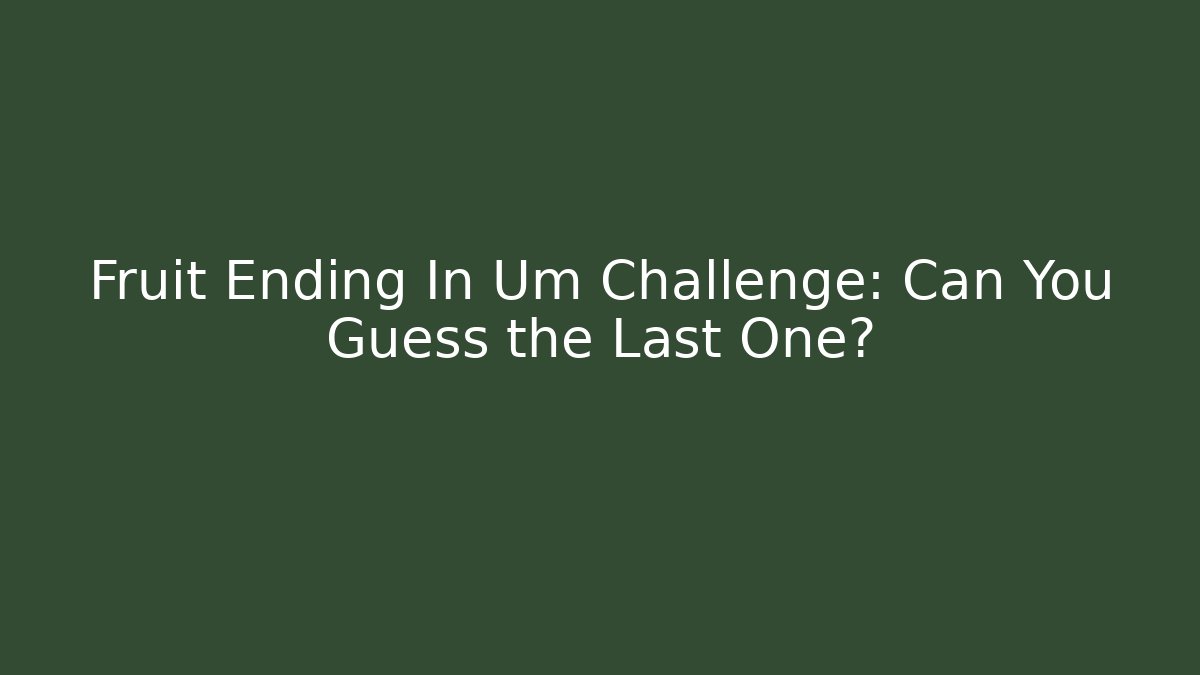 Fruit Ending In Um Challenge: Can You Guess the Last One?