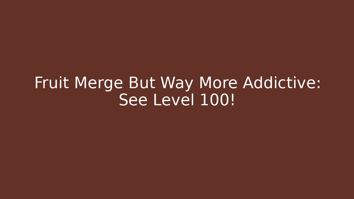 Fruit Merge But Way More Addictive: See Level 100!