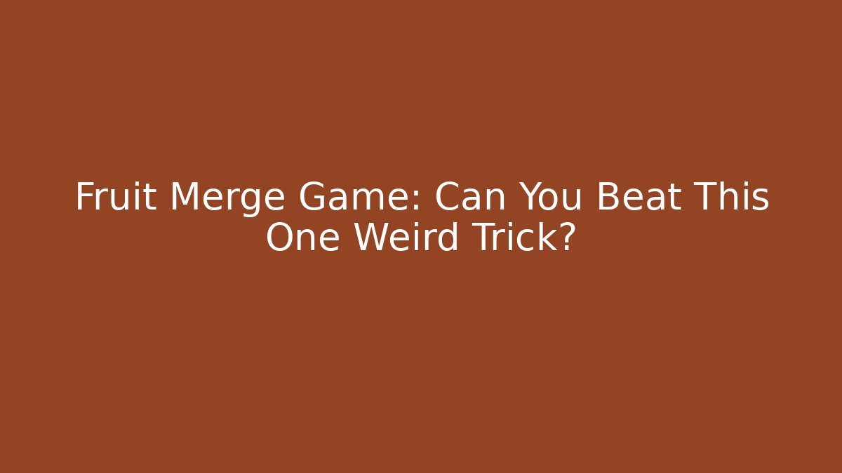 Fruit Merge Game: Can You Beat This One Weird Trick?