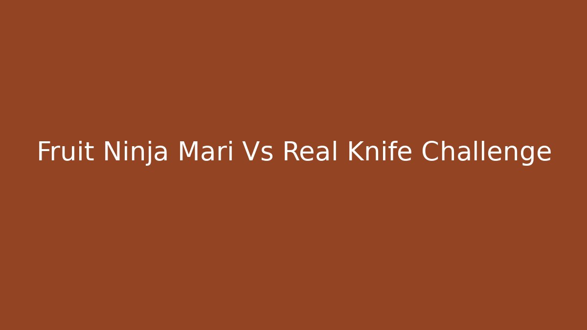 Fruit Ninja Mari Vs Real Knife Challenge