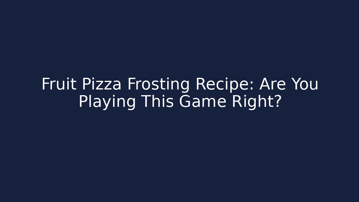 Fruit Pizza Frosting Recipe: Are You Playing This Game Right? - Critter Realm