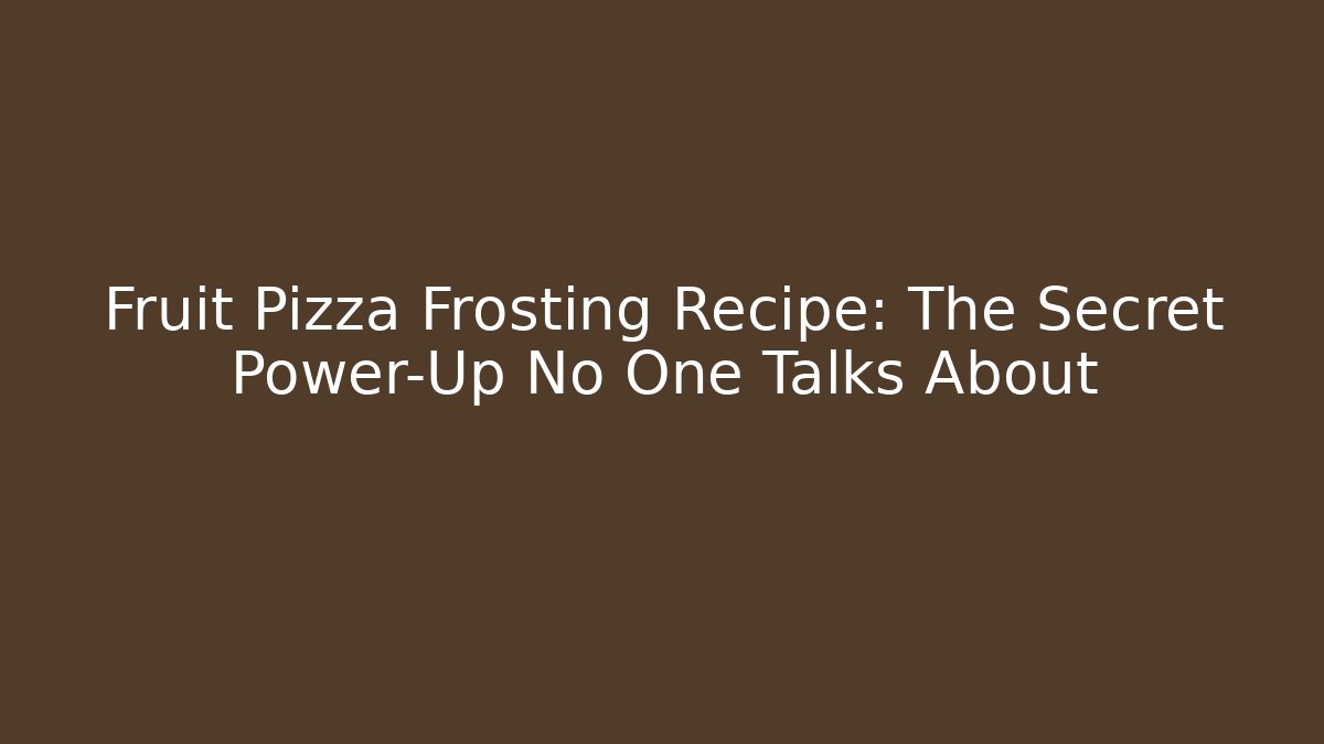 Fruit Pizza Frosting Recipe: The Secret Power-Up No One Talks About