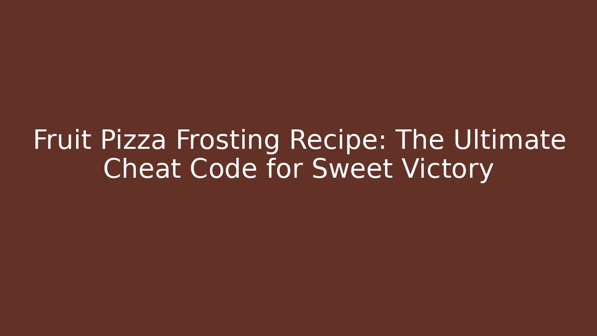Fruit Pizza Frosting Recipe: The Ultimate Cheat Code for Sweet Victory