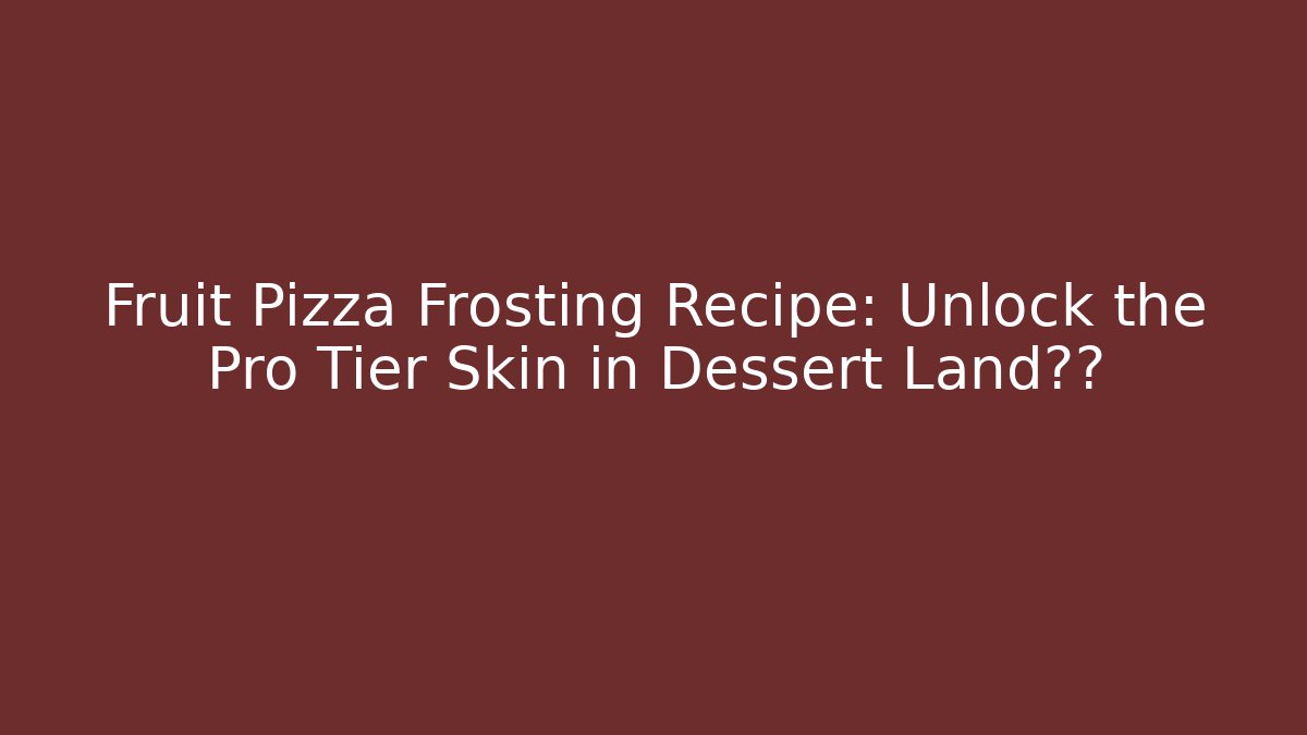 Fruit Pizza Frosting Recipe: Unlock the Pro Tier Skin in Dessert Land眨巴