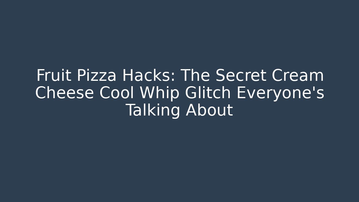 Fruit Pizza Hacks: The Secret Cream Cheese Cool Whip Glitch Everyone’s Talking About