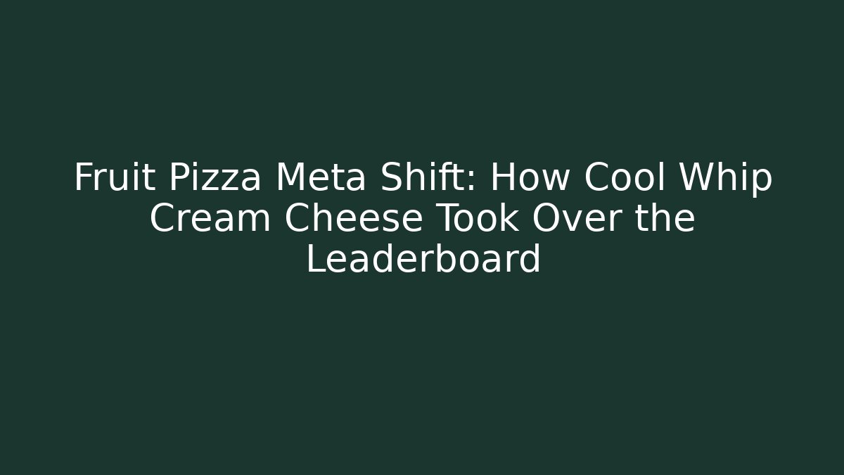 Fruit Pizza Meta Shift: How Cool Whip Cream Cheese Took Over the Leaderboard