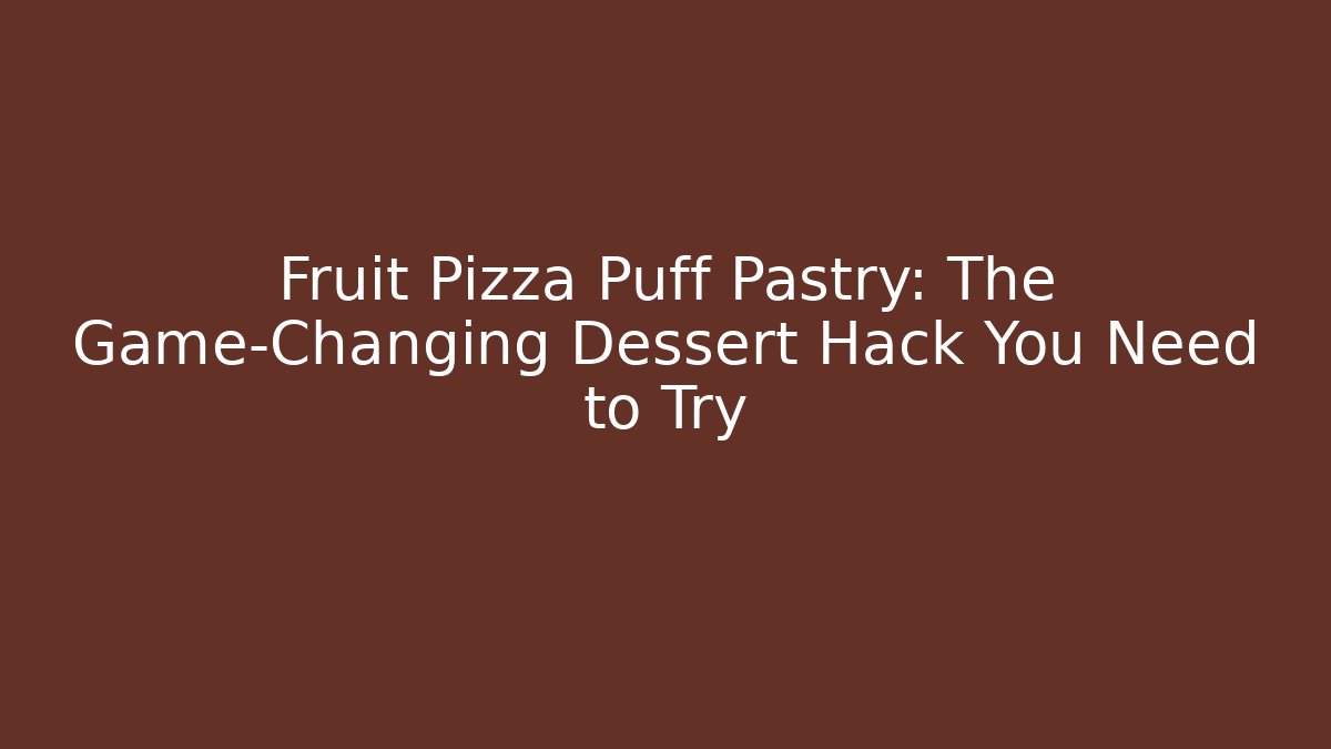 Fruit Pizza Puff Pastry: The Game-Changing Dessert Hack You Need to Try