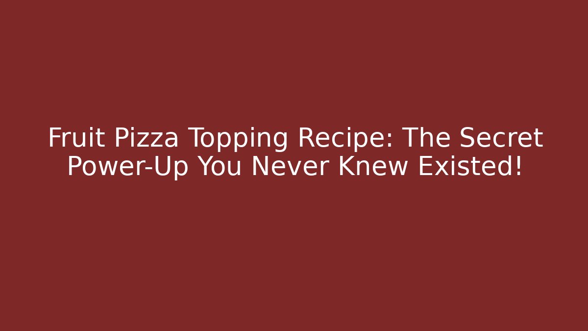 Fruit Pizza Topping Recipe: The Secret Power-Up You Never Knew Existed!