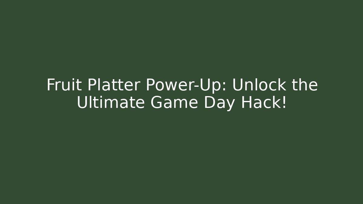 Fruit Platter Power-Up: Unlock the Ultimate Game Day Hack!