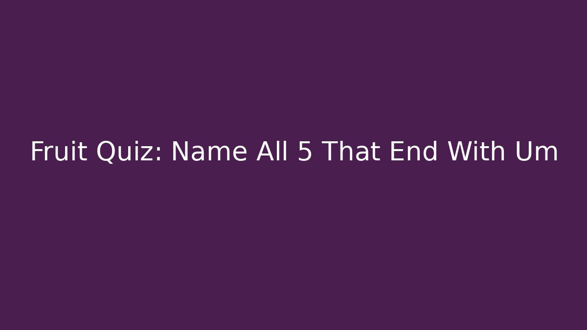 Fruit Quiz: Name All 5 That End With Um