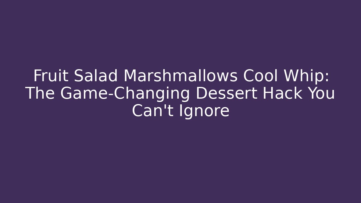 Fruit Salad Marshmallows Cool Whip: The Game-Changing Dessert Hack You Can't Ignore