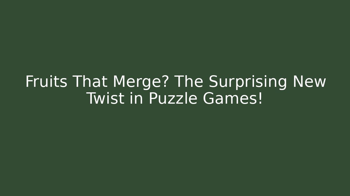 Fruits That Merge? The Surprising New Twist in Puzzle Games!