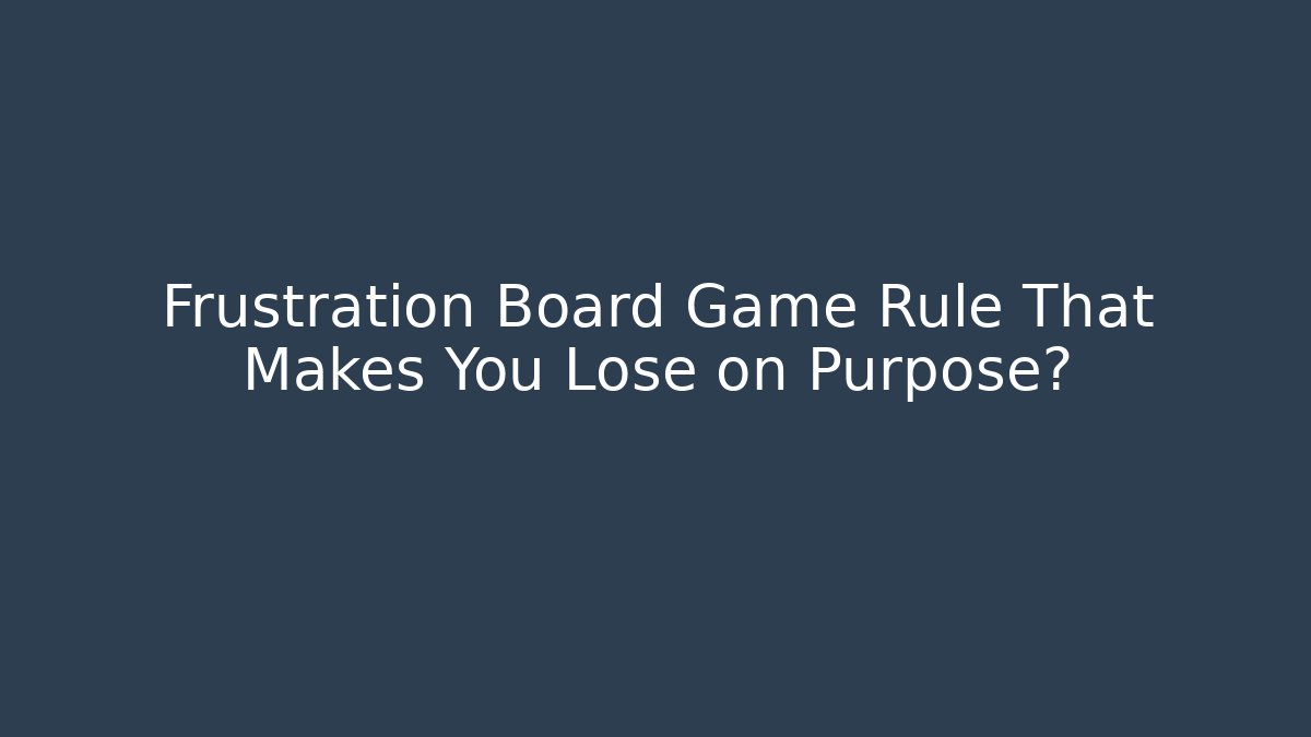 Frustration Board Game Rule That Makes You Lose on Purpose?