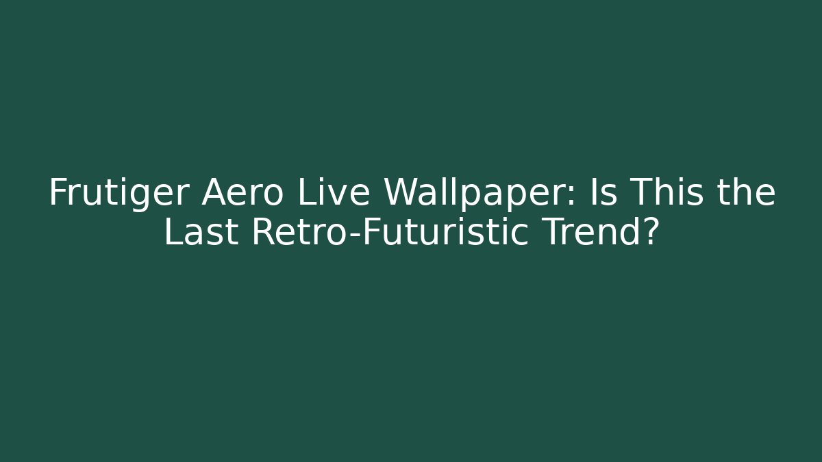 Frutiger Aero Live Wallpaper: Is This the Last Retro-Futuristic Trend?