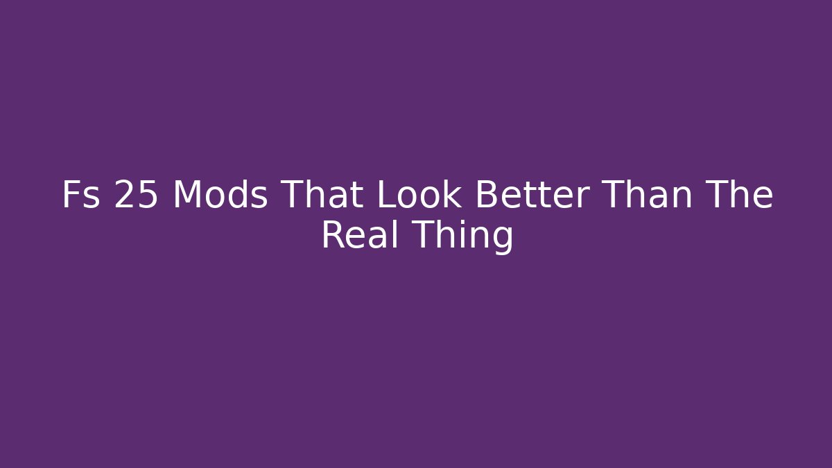 Fs 25 Mods That Look Better Than The Real Thing