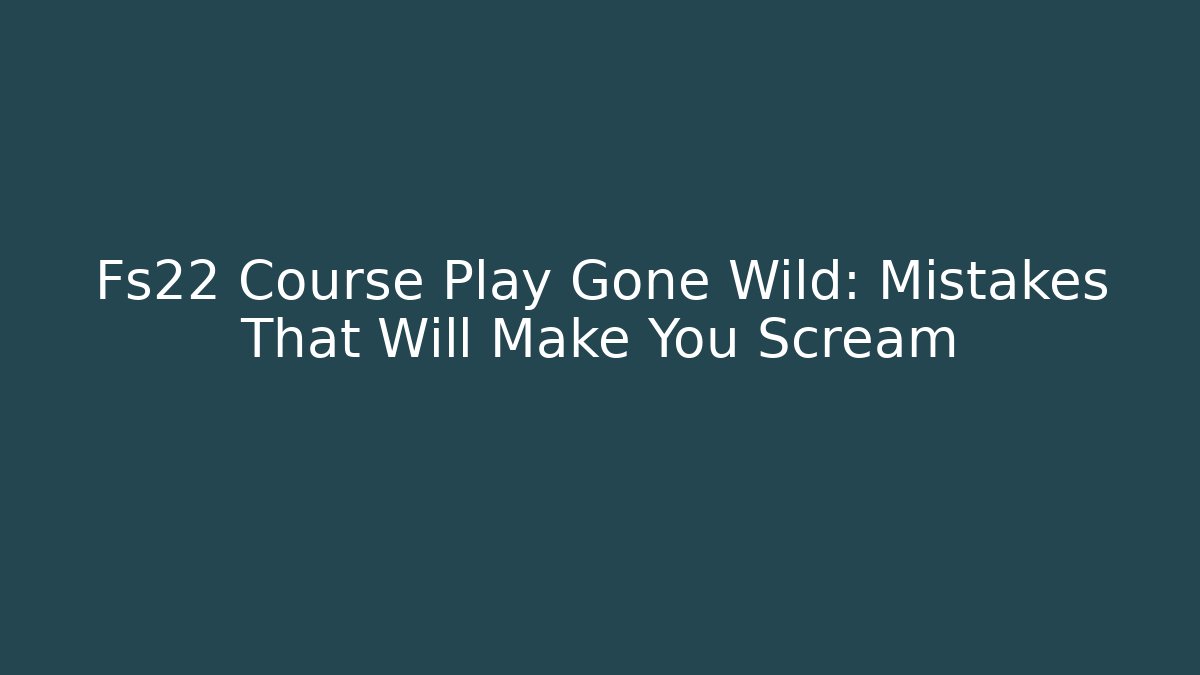 Fs22 Course Play Gone Wild: Mistakes That Will Make You Scream - Critter Realm