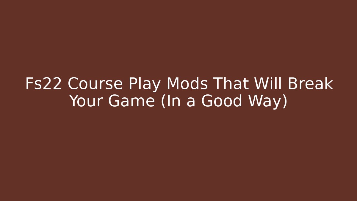 Fs22 Course Play Mods That Will Break Your Game (In a Good Way)