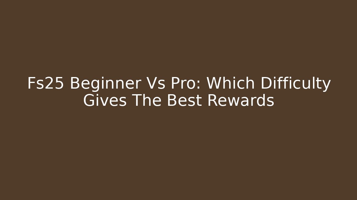 Fs25 Beginner Vs Pro: Which Difficulty Gives The Best Rewards