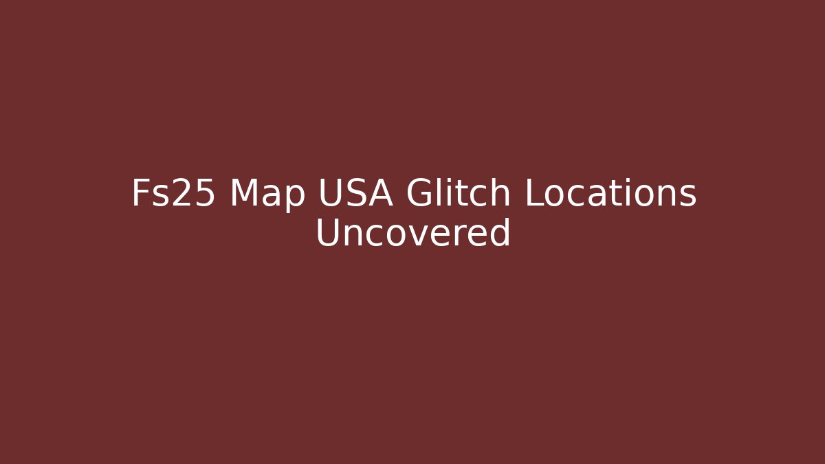 Fs25 Map USA Glitch Locations Uncovered