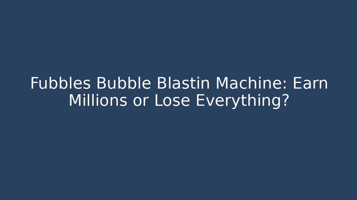Fubbles Bubble Blastin Machine: Earn Millions or Lose Everything? - Critter Realm