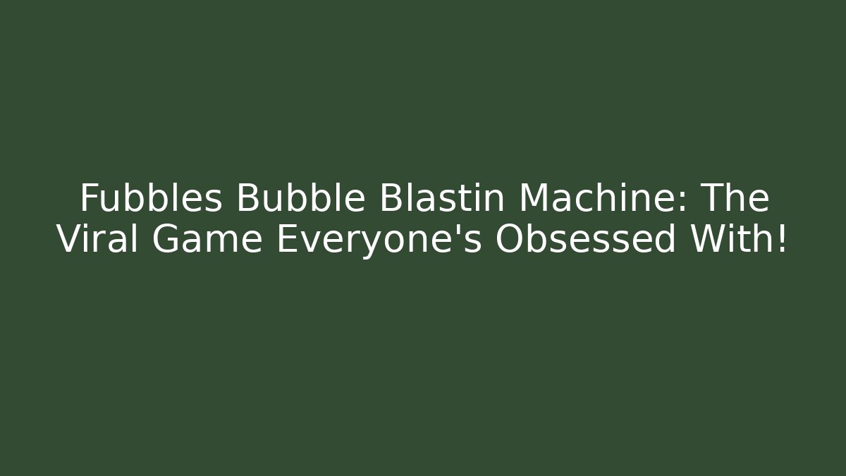 Fubbles Bubble Blastin Machine: The Viral Game Everyone’s Obsessed With! - Critter Realm