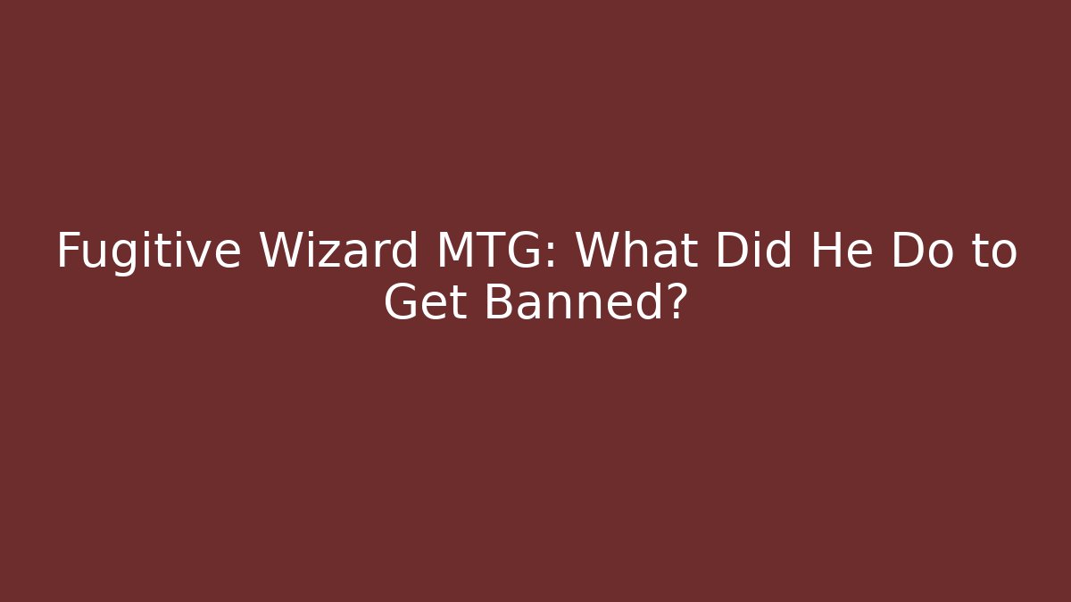 Fugitive Wizard MTG: What Did He Do to Get Banned?