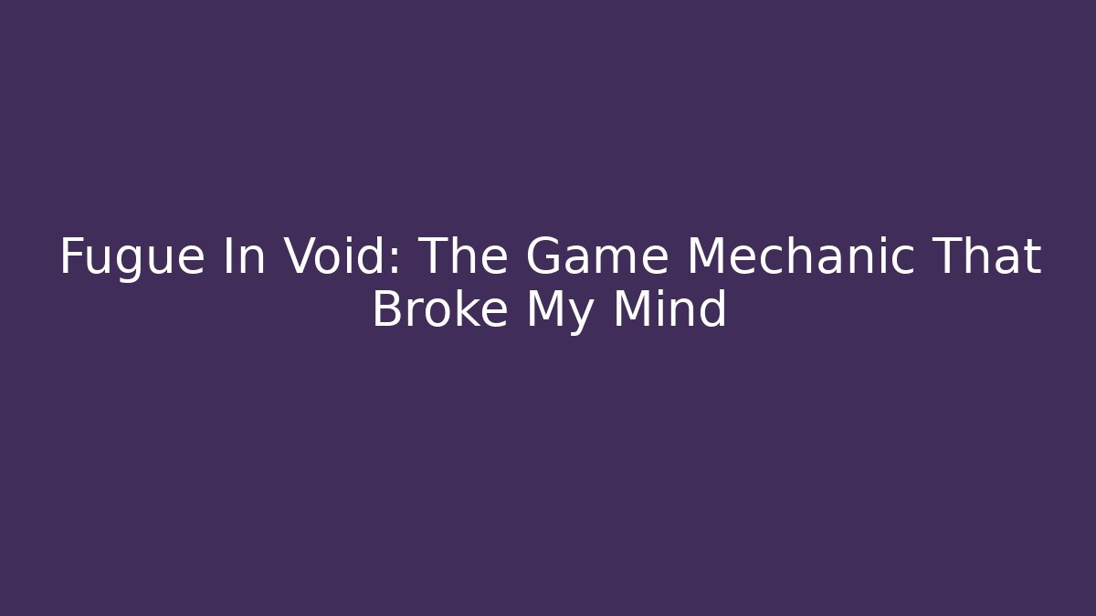 Fugue In Void: The Game Mechanic That Broke My Mind