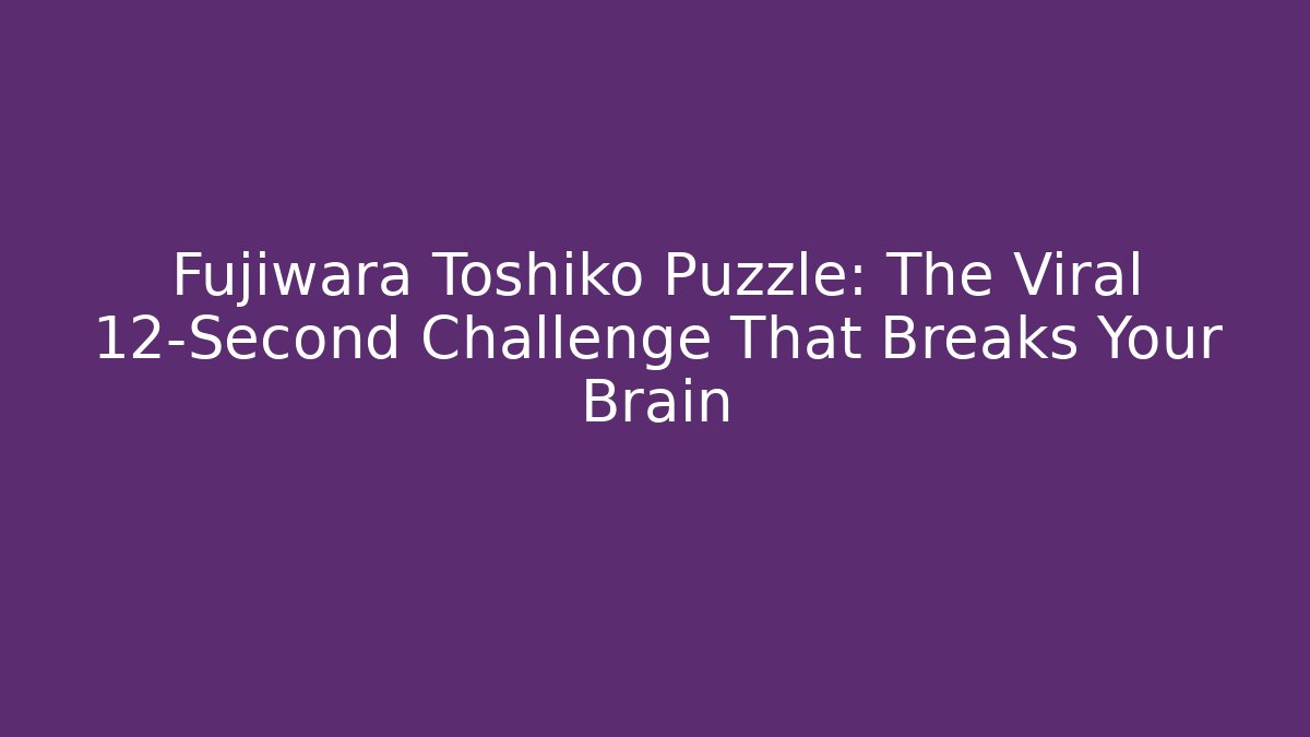 Fujiwara Toshiko Puzzle: The Viral 12-Second Challenge That Breaks Your Brain