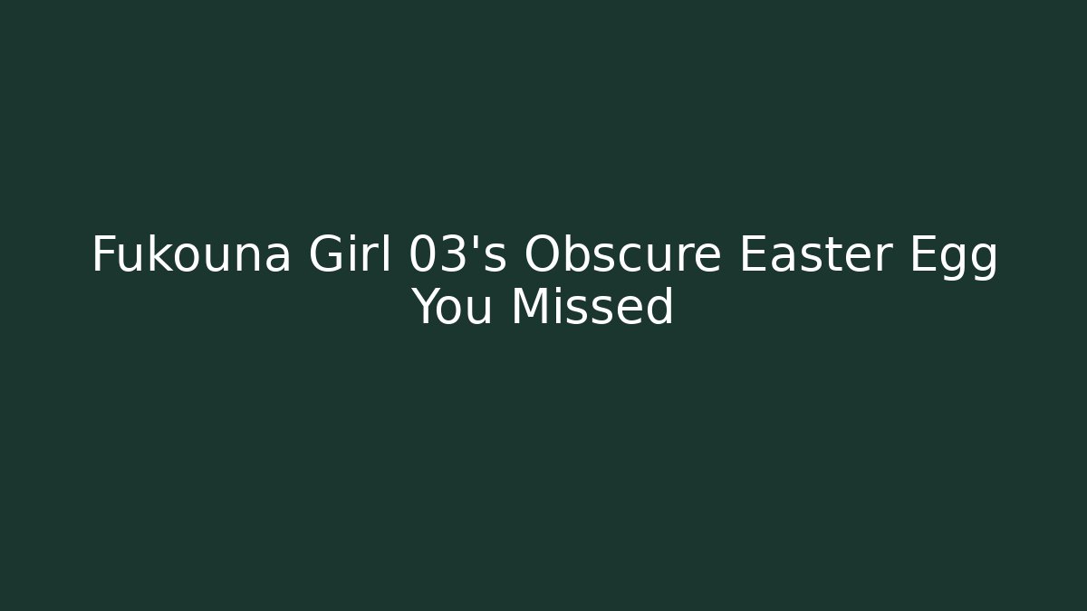 Fukouna Girl 03’s Obscure Easter Egg You Missed