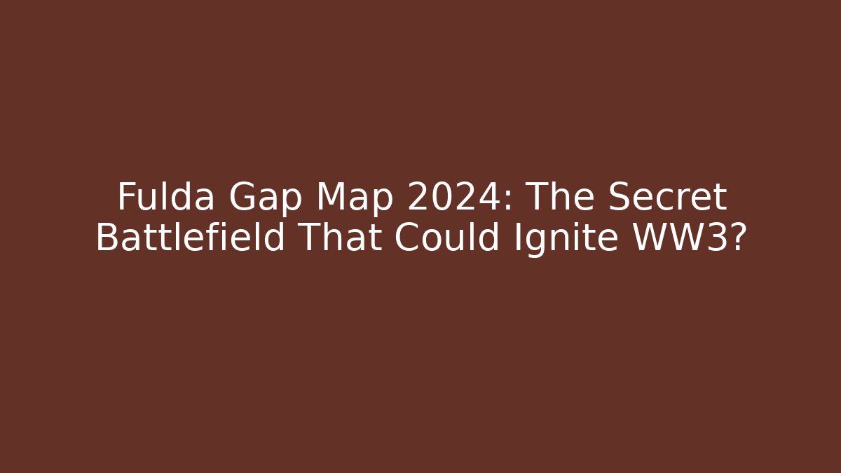Fulda Gap Map 2024: The Secret Battlefield That Could Ignite WW3?