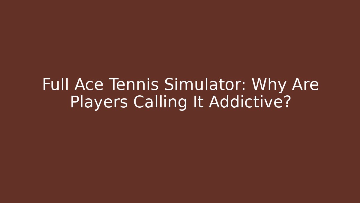 Full Ace Tennis Simulator: Why Are Players Calling It Addictive?