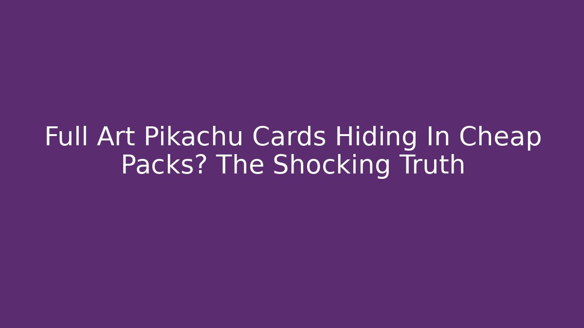 Full Art Pikachu Cards Hiding In Cheap Packs? The Shocking Truth