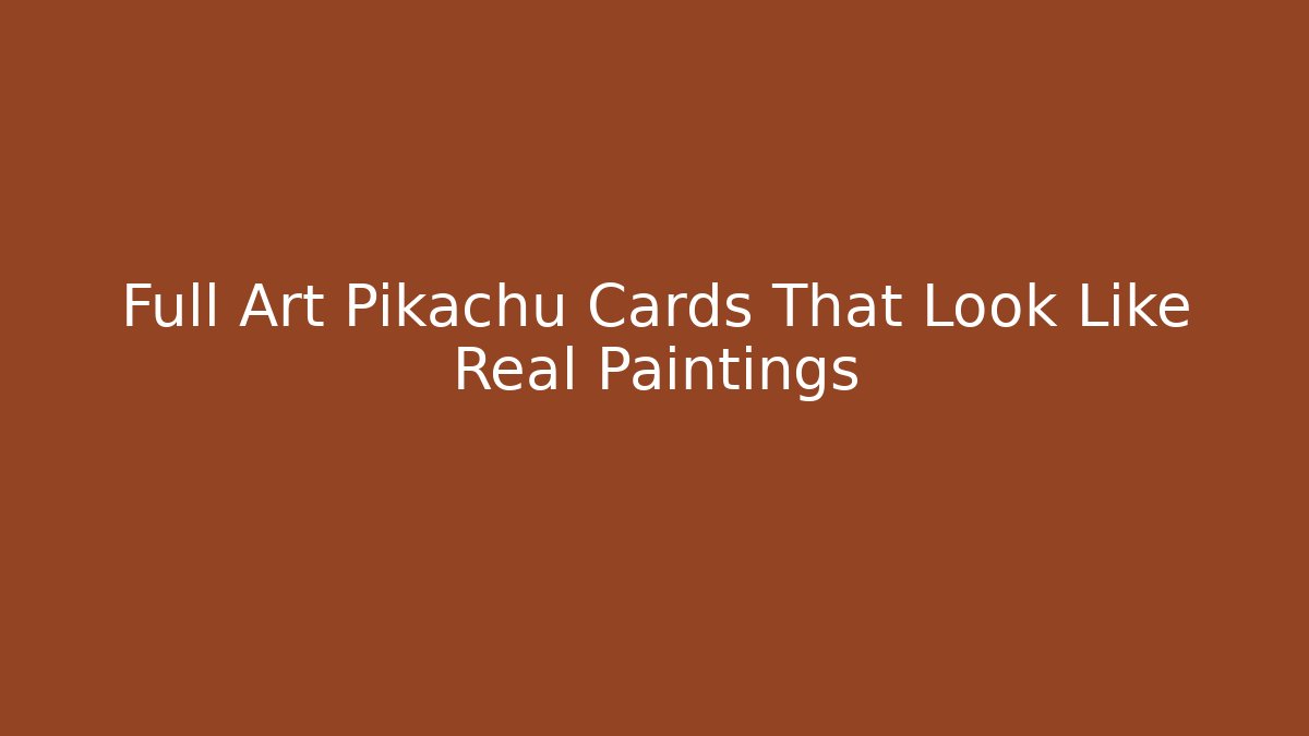 Full Art Pikachu Cards That Look Like Real Paintings