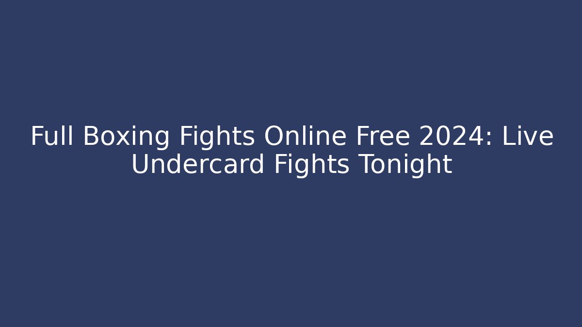 Full Boxing Fights Online Free 2024: Live Undercard Fights Tonight