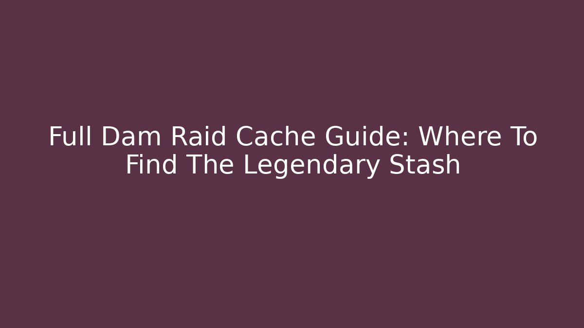 Full Dam Raid Cache Guide: Where To Find The Legendary Stash - Critter Realm