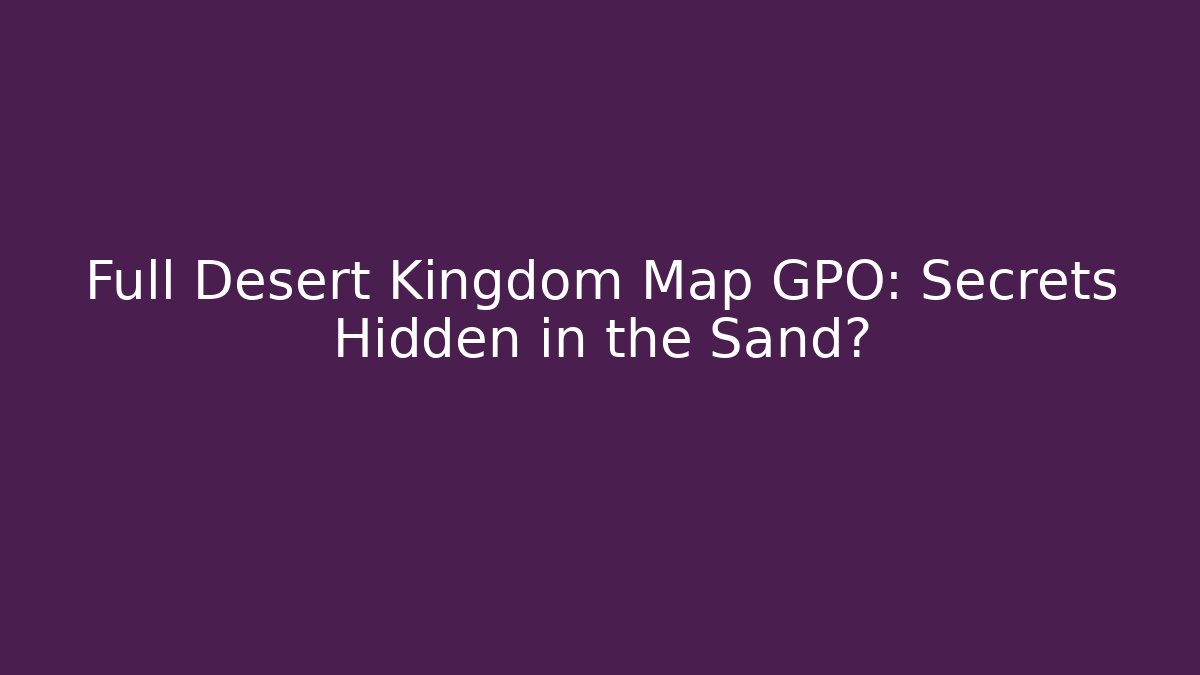 Full Desert Kingdom Map GPO: Secrets Hidden in the Sand?