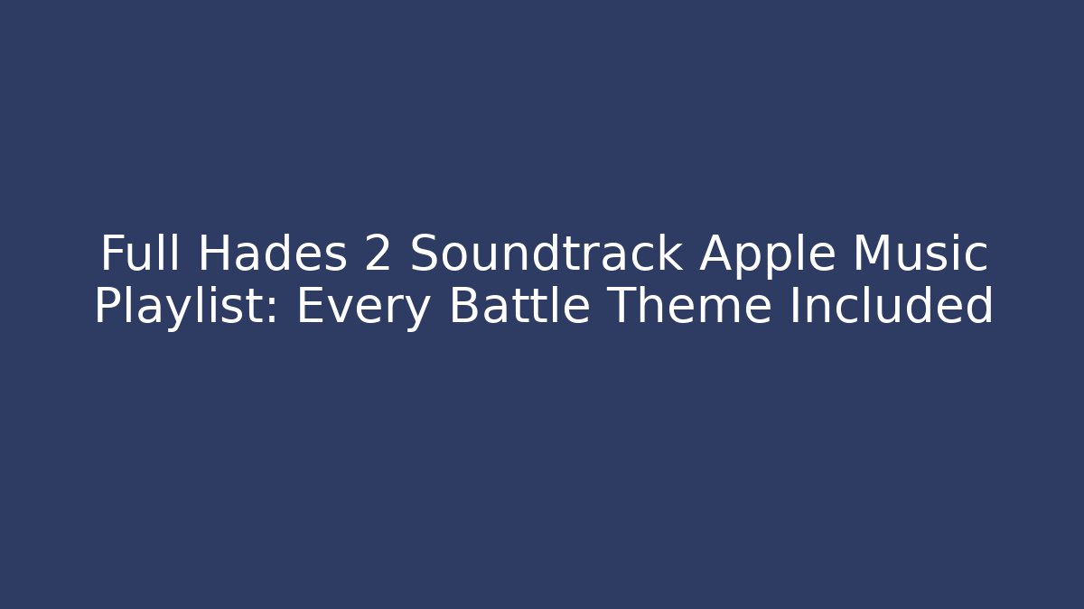 Full Hades 2 Soundtrack Apple Music Playlist: Every Battle Theme Included