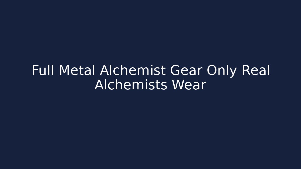 Full Metal Alchemist Gear Only Real Alchemists Wear