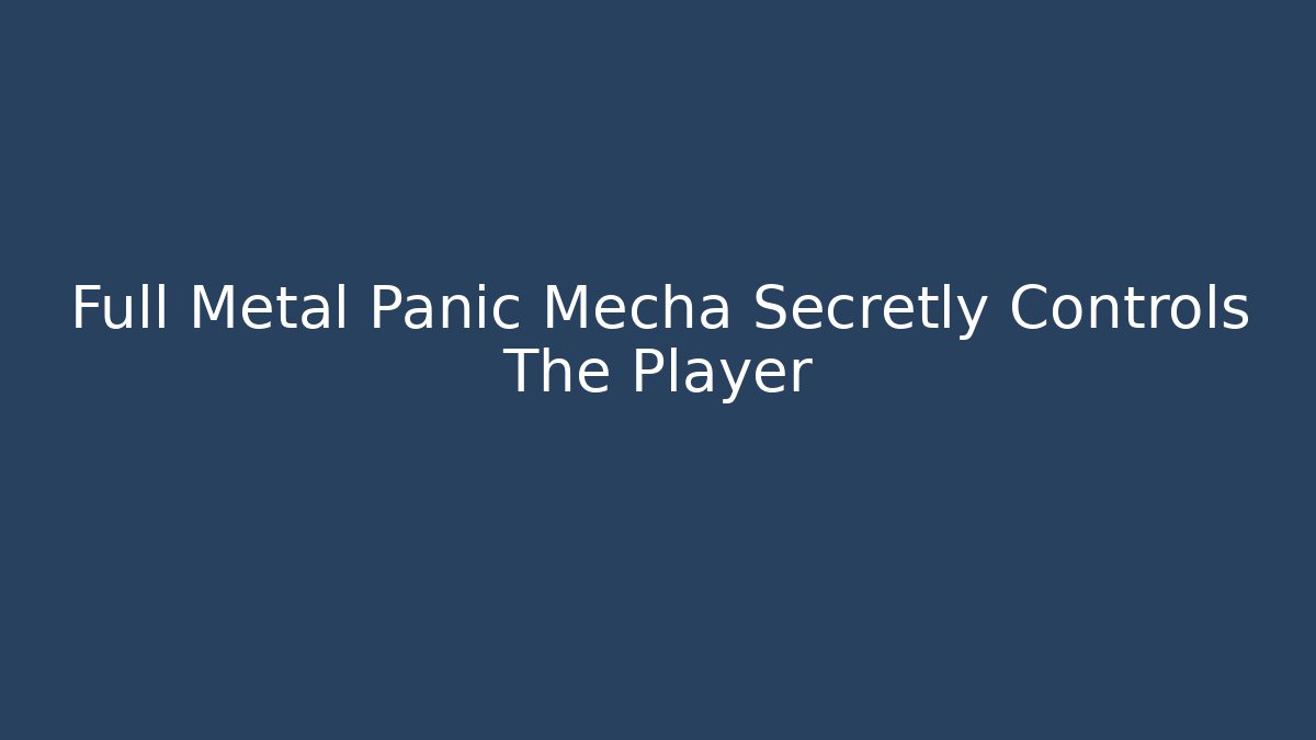 Full Metal Panic Mecha Secretly Controls The Player