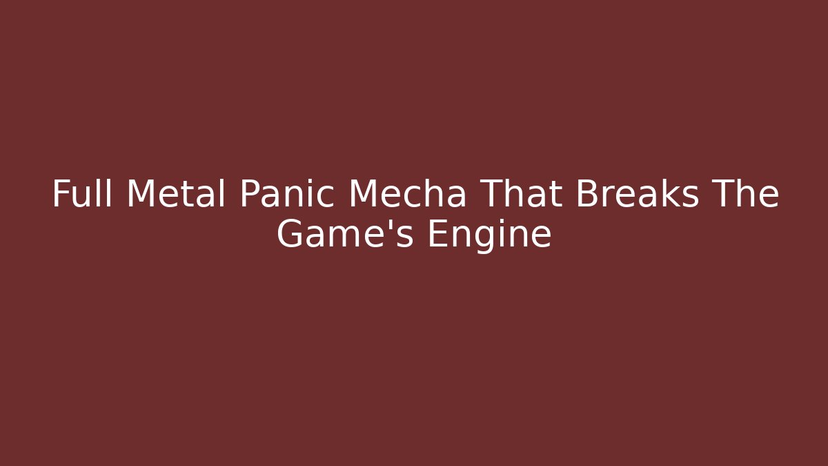 Full Metal Panic Mecha That Breaks The Game's Engine