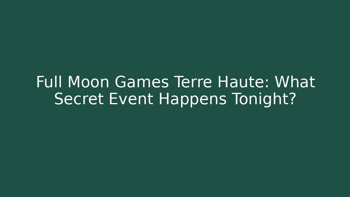 Full Moon Games Terre Haute: What Secret Event Happens Tonight?