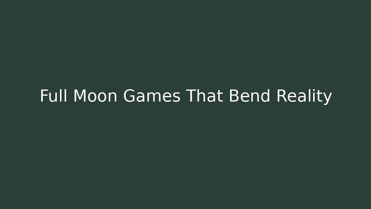 Full Moon Games That Bend Reality